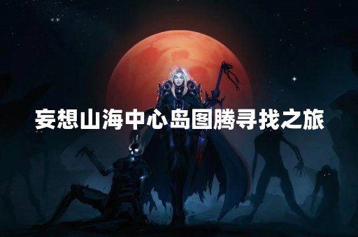 妄想山海中心岛图腾寻找之旅