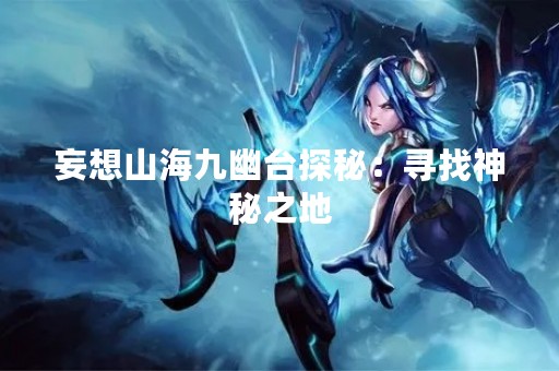妄想山海九幽台探秘：寻找神秘之地
