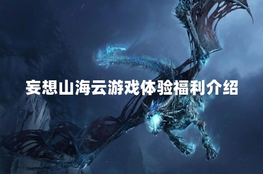 妄想山海云游戏体验福利介绍