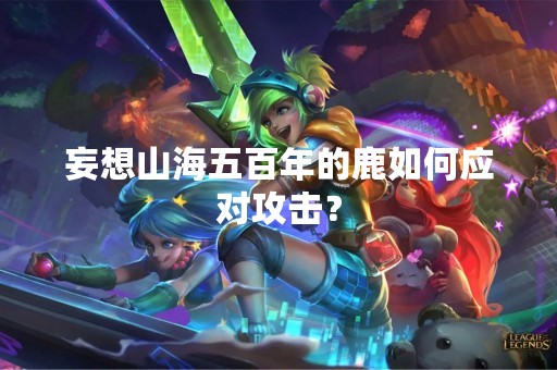妄想山海五百年的鹿如何应对攻击？