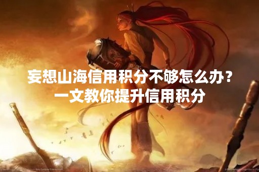 妄想山海信用积分不够怎么办？一文教你提升信用积分