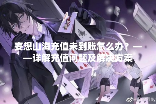 妄想山海充值未到账怎么办？——详解充值问题及解决方案