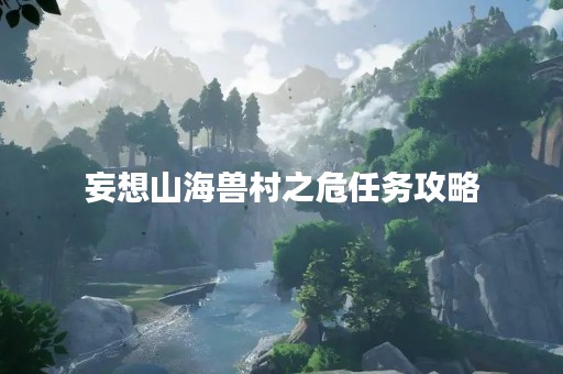 妄想山海兽村之危任务攻略