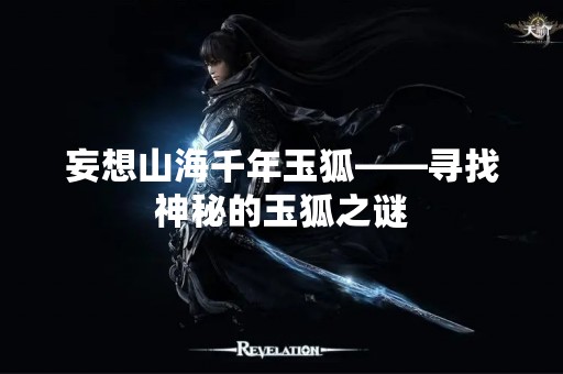 妄想山海千年玉狐——寻找神秘的玉狐之谜