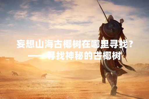 妄想山海古椰树在哪里寻找？——寻找神秘的古椰树