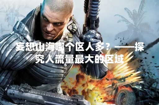 妄想山海哪个区人多？——探究人流量最大的区域