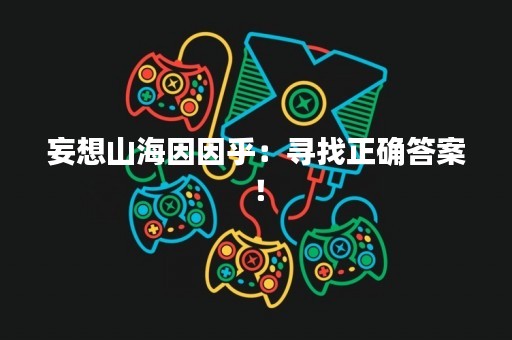 妄想山海因因乎：寻找正确答案！