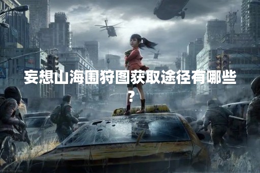 妄想山海围狩图获取途径有哪些？