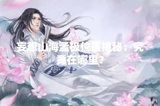 妄想山海孟极位置揭秘：究竟在哪里？