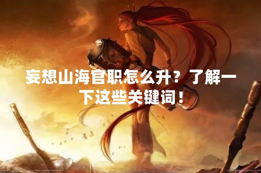 妄想山海官职怎么升？了解一下这些关键词！