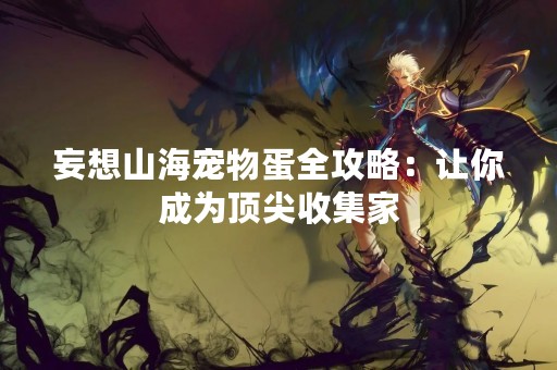 妄想山海宠物蛋全攻略：让你成为顶尖收集家