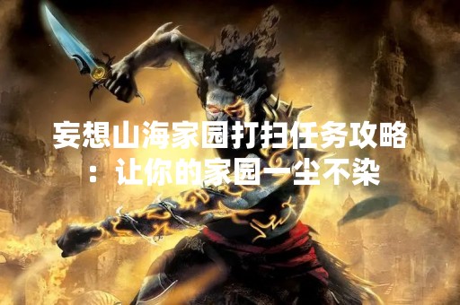 妄想山海家园打扫任务攻略：让你的家园一尘不染