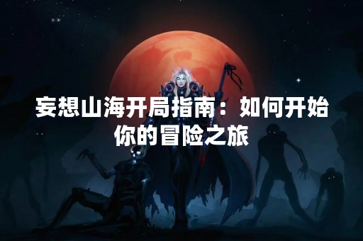 妄想山海开局指南：如何开始你的冒险之旅