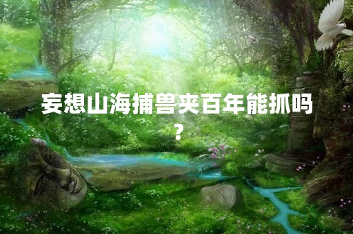 妄想山海捕兽夹百年能抓吗？