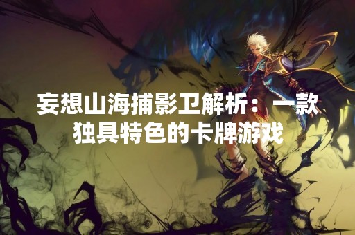妄想山海捕影卫解析:一款独具特色的卡牌游戏 妄想山海捕影卫解析:一款独具特色的卡牌游戏