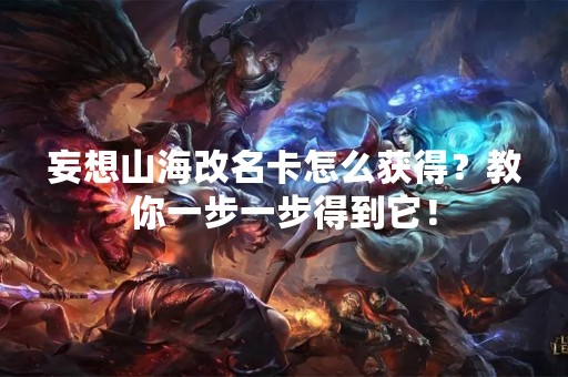 妄想山海改名卡怎么获得？教你一步一步得到它！