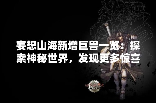 妄想山海新增巨兽一览：探索神秘世界，发现更多惊喜！