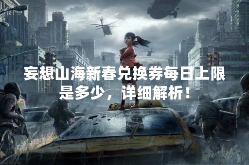 妄想山海新春兑换券每日上限是多少，详细解析！