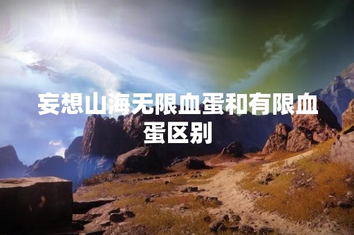 妄想山海无限血蛋和有限血蛋区别