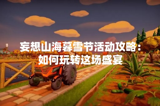 妄想山海暮雪节活动攻略：如何玩转这场盛宴