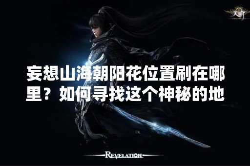 妄想山海朝阳花位置刷在哪里？如何寻找这个神秘的地方？