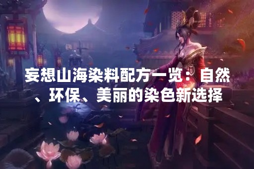 妄想山海染料配方一览：自然、环保、美丽的染色新选择