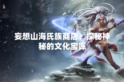 妄想山海氏族商店：探秘神秘的文化宝库
