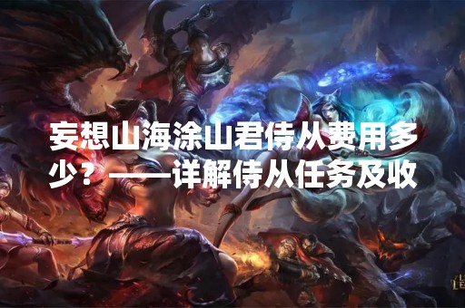 妄想山海涂山君侍从费用多少？——详解侍从任务及收费