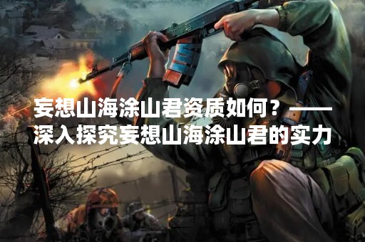 妄想山海涂山君资质如何？——深入探究妄想山海涂山君的实力