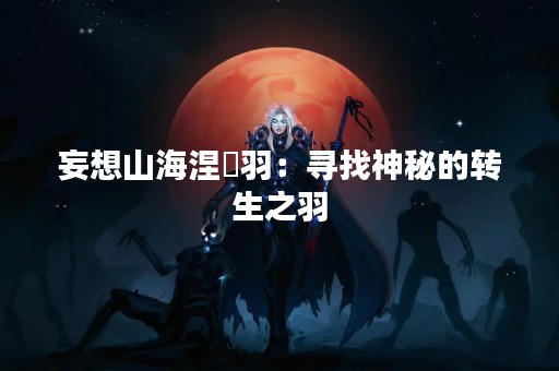 妄想山海涅槃羽：寻找神秘的转生之羽