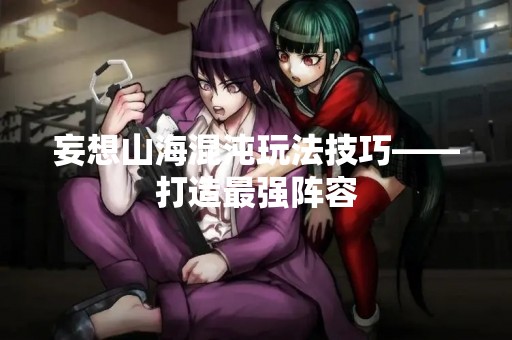 妄想山海混沌玩法技巧——打造最强阵容