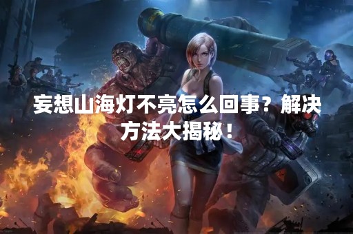 妄想山海灯不亮怎么回事？解决方法大揭秘！