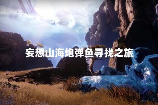 妄想山海炮弹鱼寻找之旅