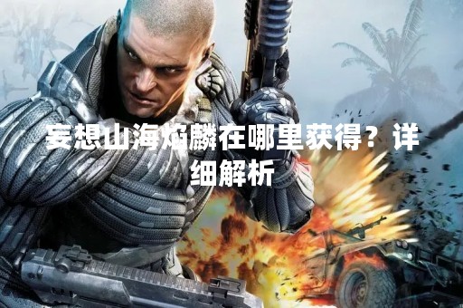 妄想山海焰麟在哪里获得？详细解析