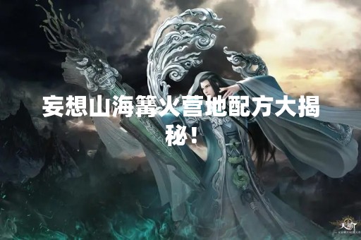 妄想山海篝火营地配方大揭秘！