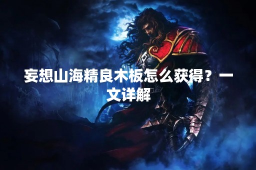 妄想山海精良木板怎么获得？一文详解