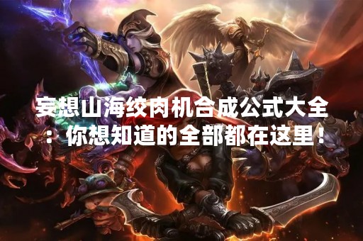 妄想山海绞肉机合成公式大全：你想知道的全部都在这里！