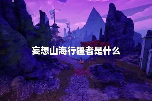 妄想山海行疆者是什么