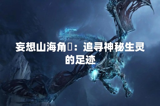 妄想山海角犼：追寻神秘生灵的足迹