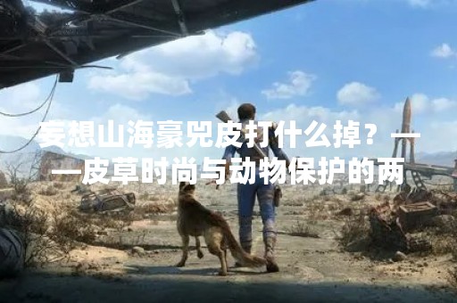 妄想山海豪兕皮打什么掉？——皮草时尚与动物保护的两难困境