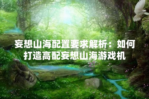 妄想山海配置要求解析：如何打造高配妄想山海游戏机