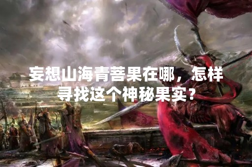 妄想山海青菩果在哪，怎样寻找这个神秘果实？