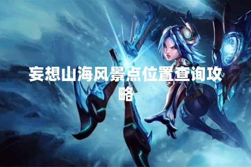 妄想山海风景点位置查询攻略