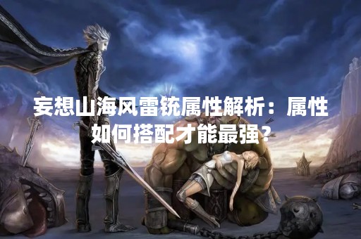 妄想山海风雷铳属性解析：属性如何搭配才能最强？