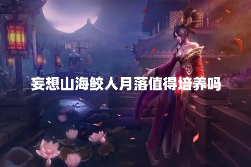 妄想山海鲛人月落值得培养吗 妄想山海鲛人月落值得培养吗