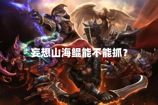 妄想山海鲲能不能抓？