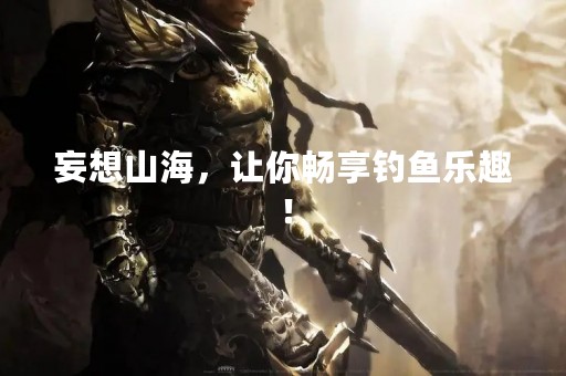 妄想山海，让你畅享钓鱼乐趣！