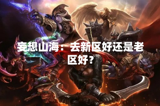 妄想山海：去新区好还是老区好？