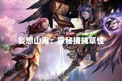 妄想山海：探秘捕蝇草怪