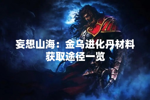 妄想山海：金乌进化丹材料获取途径一览